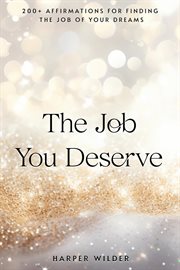 The Job You Deserve : 200+ Affirmations for Finding the Job of Your Dreams cover image