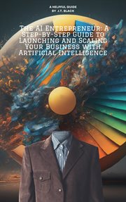 The AI Entrepreneur : A Step-By-Step Guide to Launching and Scaling Your Business With Artificial Int cover image