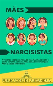 Mães Narcisistas : A Verdade sobre ser Filha de uma Mãe Narcisista e Como Superar. Um Guia para Cura cover image