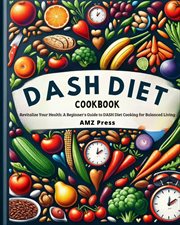 Dash Diet Cookbook : Revitalize Your Health. A Beginner's Guide to DASH Diet Cooking for Balanced Li cover image