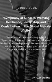 Symphony of Success : Weaving,Resilience, Leadership and Contribution in the Global Melody of Life cover image