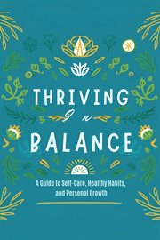 Thriving in Balance : A Guide to Self-Care, Healthy Habits, and Personal Growth cover image