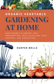 Organic Vegetable Gardening at Home : Sustainable Planning, Soil Preparation, Seed Selection, Pest Co cover image