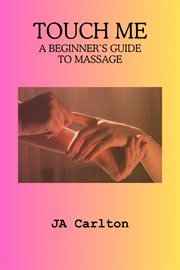 Touch Me a Beginner's Guide to Massage cover image