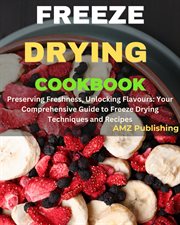 Freeze Drying Cookbook : Preserving Freshness, Unlocking Flavours. Your Comprehensive Guide to Fr cover image
