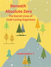 Beneath Absolute Zero : The Secret Lives of Cold-Loving Organisms cover image
