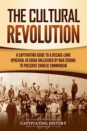 The Cultural Revolution : A Captivating Guide to a Decade-Long Upheaval in China Unleashed by Mao cover image