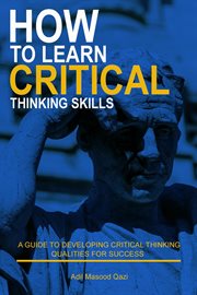 How to Learn Critical Thinking Skills : A Guide to Developing Critical Thinking Qualities for Success cover image