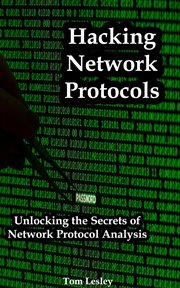 Hacking Network Protocols : Unlocking the Secrets of Network Protocol Analysis cover image