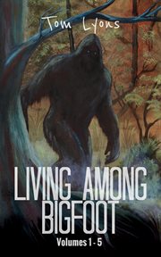Living Among Bigfoot : Volumes 1-5. Living Among Bigfoot: Collector's Edition cover image