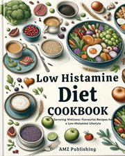Low Histamine Diet Cookbook : Savouring Wellness. Flavourful Recipes for a Low-Histamine Lifestyle cover image