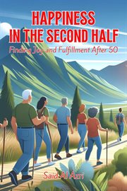 Happiness in the Second Half : Finding Joy and Fulfillment After 50. Living Fully After 50 cover image