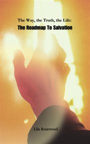 The Way, the Truth, the Life : The Roadmap to Salvation cover image