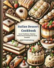 Italian Dessert Cookbook : Sweet Traditions. Timeless Italian Dessert Recipes for Every Occasion cover image