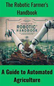 The Robotic Farmer's Handbook : A Guide to Automated Agriculture cover image