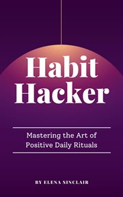 Habit Hacker : Mastering the Art of Positive Daily Rituals cover image