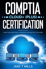 CompTIA Cloud+ (Plus) certification : practice questions, answers and master the exam cover image