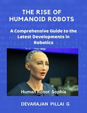The Rise of Humanoid Robots : A Comprehensive Guide to the Latest Developments in Robotics cover image