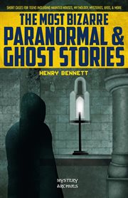 The Most Bizarre Paranormal & Ghost Stories : Short Cases for Teens Including Haunted Houses, Mytholo cover image