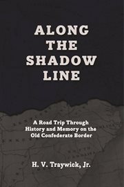 Along the Shadow Line : A Road Trip Through History and Memory on the Old Confederate Border cover image