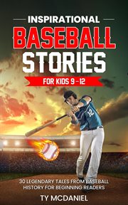 Inspirational Baseball Stories for Kids 9-12 : 30 Legendary Tales From Baseball History for Beginning Readers cover image