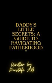 Daddy's Little Secrets : A Guide to Navigating Fatherhood cover image