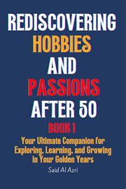 Rediscovering Hobbies and Passions After 50 : Living Fully After 50 cover image
