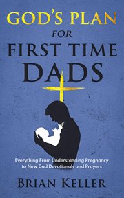 God's Plan for First Time Dads : Everything From Understanding Pregnancy to New Dad Devotionals and cover image