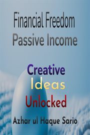 Financial Freedom Unlocked : Creative Passive Income Ideas cover image