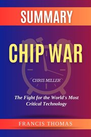 Summary of Chip War by Chris Miller : The Fight for the World's Most Critical Technology cover image