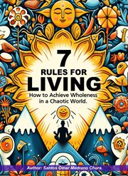 7 Rules for Living : How to Achieve Wholeness in a Chaotic World cover image
