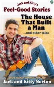 Jack and Kitty's Feel-Good Stories : The House That Built a Man and Other Tales cover image