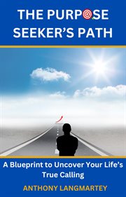 The Purpose Seeker's Path : A Blueprint to Uncover Your Life's True Calling cover image