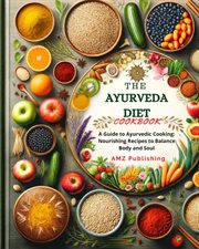 The Ayurveda Diet Cookbook : A Guide to Ayurvedic Cooking. Nourishing Recipes to Balance Body and cover image