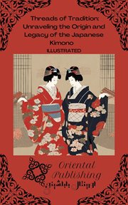 Threads of Tradition Unraveling the Origin and Legacy of the Japanese Kimono cover image