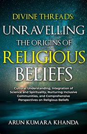 Divine Threads : Unravelling the Origins of Religious Beliefs. Awakening the Soul cover image