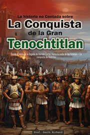 La historia no Contada sobre La Conquista de la Gran Tenochtitlan : Desde el inicio de la llegada de cover image