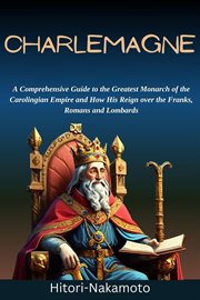 Charlemagne : A Comprehensive Guide to the Greatest Monarch of the Carolingian Empire and How His R cover image