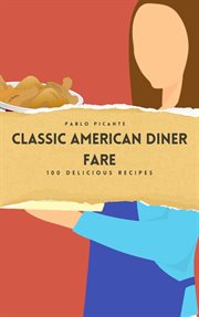 Classic American Diner Fare : 100 Delicious Recipes cover image