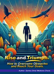 Rise and Triumph. How to Overcome Obstacles and Reach Your Goals cover image
