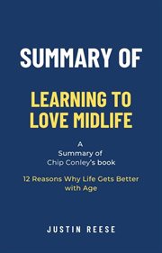 Summary of Learning to Love Midlife by Chip Conley : 12 Reasons Why Life Gets Better With Age cover image