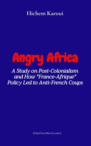 Angry Africa : a study on post-colonialism and how "France-Afrique" policy led to anti-French coups cover image