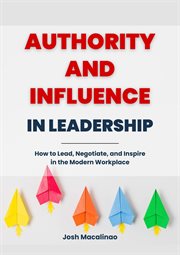 Authority and Influence in Leadership : How to Lead, Negotiate, and Inspire in the Modern Workplace cover image