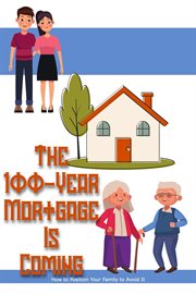The 100-Year Mortgage Is Coming : How to Position Your Family to Avoid It cover image