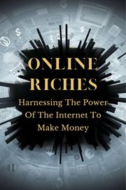 Online Riches : Harnessing the Power of the Internet to Make Money cover image