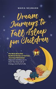Dream Journeys to Fall Asleep for Children the Most Beautiful Bedtime Stories as Fantasy Journeys cover image
