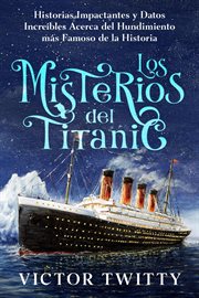 Los Misterios del Titanic : Historias Impactantes y Datos Increíbles Acerca del Hundimiento más Famos cover image