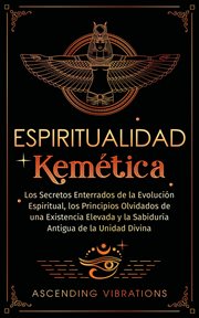 Espiritualidad Kemética : Los Secretos Enterrados de la Evolución Espiritual, los Principios Olvidado cover image