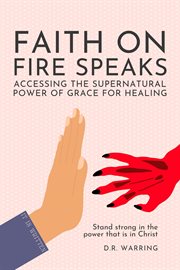 Faith on Fire Speaks : Accessing the Supernatural Power of Grace for Healing cover image