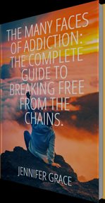 The Many Faces of Addiction: The Complete Guide to Breaking Free From the Chains cover image